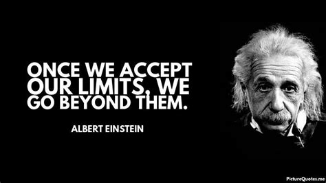 Once we accept our limits, we go beyond them. - Albert Einstein | id: 5366