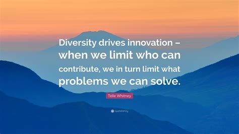 Telle Whitney Quote: “Diversity drives innovation – when we limit who ...