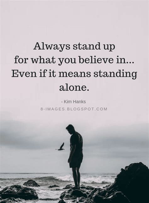 Quotes Always stand up for what you believe in... Even if it means standing alone. - Kim Hanks ...