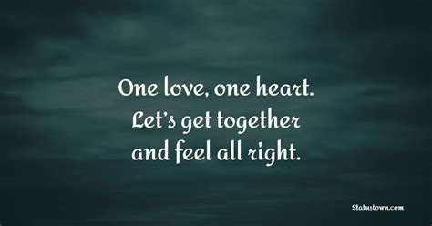 One love, one heart. Let’s get together and feel all right. - Unity Quotes