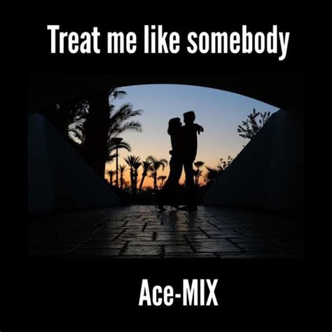 Treat Me Like Somebody (Gmix) by AceBolden - Listen to music