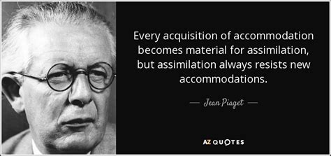 Jean Piaget quote: Every acquisition of accommodation becomes material ...