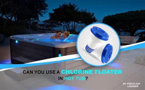 Can you use a chlorine floater in a hot tub? - Pool Float Lounger