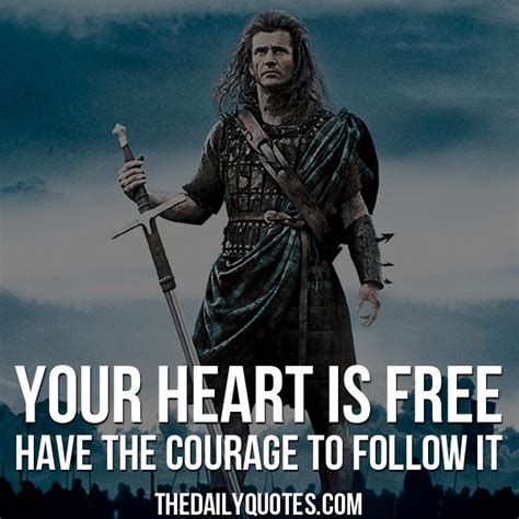 Your heart is free, have the courage to follow it. – William Wallace ...