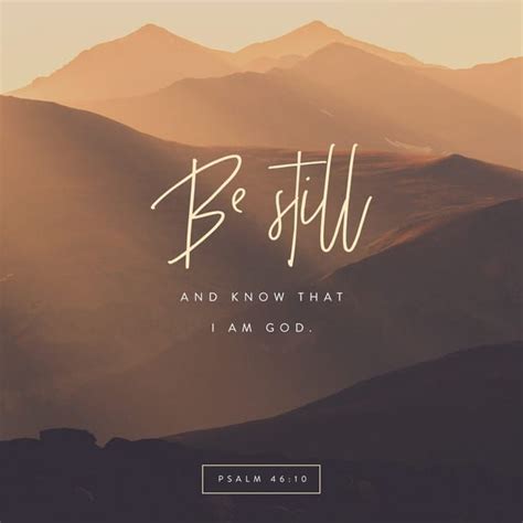 Psalms 46:10 KJV; Be still, and know that I am God: I will be exalted among the heathen, I will ...