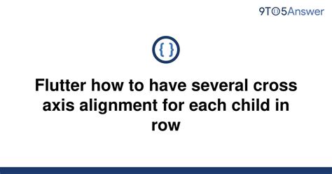 [Solved] Flutter how to have several cross axis alignment | 9to5Answer