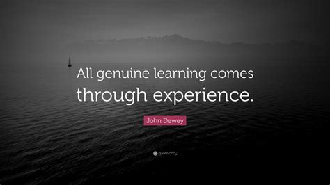 John Dewey Quote: “All genuine learning comes through experience.” (7 ...