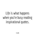 Life is what happens when you’re busy reading inspirational quotes ...