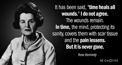 Rose Kennedy quote: It has been said, 'time heals all wounds.' I do...