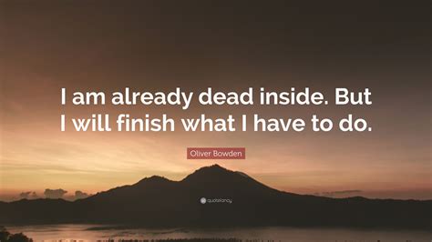 Oliver Bowden Quote: “I am already dead inside. But I will finish what ...