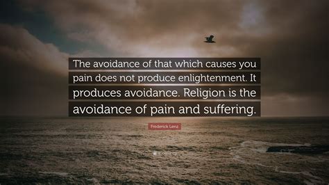 Frederick Lenz Quote: “The avoidance of that which causes you pain does ...