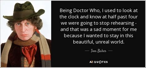 Tom Baker quote: Being Doctor Who, I used to look at the clock...