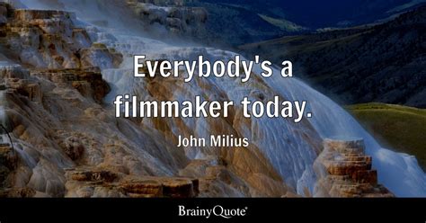 John Milius - Everybody's a filmmaker today.