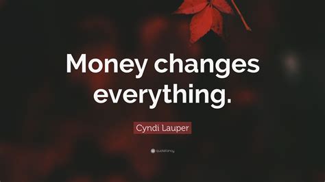 Cyndi Lauper Quote: “Money changes everything.”