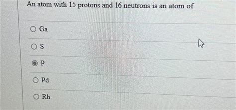 Solved An atom with 15 protons and 16 neutrons is an atom of | Chegg.com