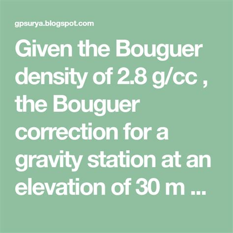 Given the Bouguer density of 2.8 g/cc , the Bouguer correction for a gravity station at an ...