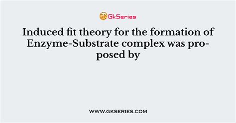 Induced fit theory for the formation of Enzyme-Substrate complex was proposed by