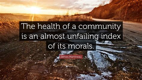 James Martineau Quote: “The health of a community is an almost unfailing index of its morals.”