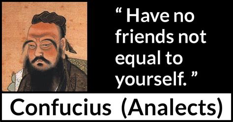 Confucius: “Have no friends not equal to yourself.”