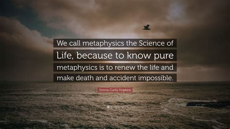 Emma Curtis Hopkins Quote: “We call metaphysics the Science of Life ...