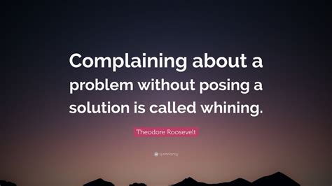 Theodore Roosevelt Quote: “Complaining about a problem without posing a ...