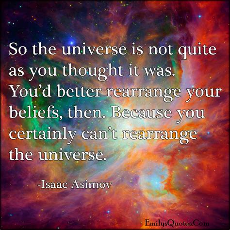 So the universe is not quite as you thought it was. You'd better rearrange your beliefs, then ...