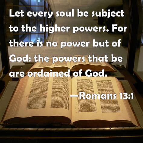 Romans 13:1 Let every soul be subject to the higher powers. For there ...