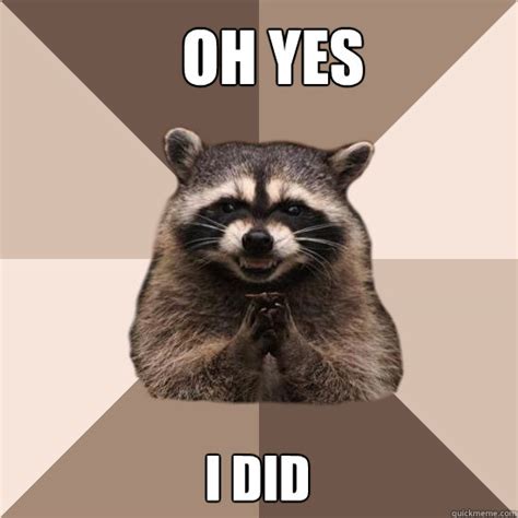 oh yes i did - Evil Plotting Raccoon - quickmeme