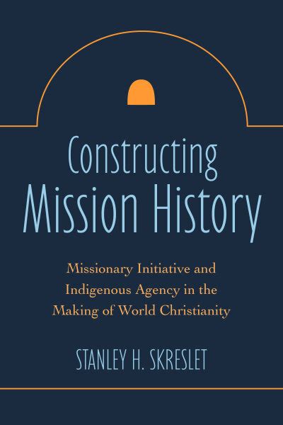 Constructing Mission History: Missionary Initiative and Indigenous Agency in the Making of World ...