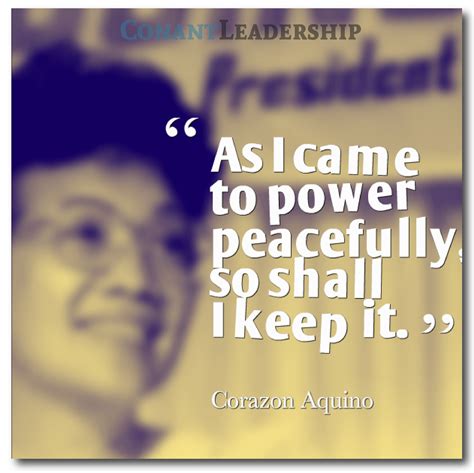 "As I came to power peacefully, so shall I keep it." - Corazon Aquino #quote #leadership ...