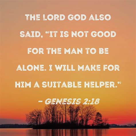 Genesis 2:18 The LORD God also said, "It is not good for the man to be alone. I will make for ...