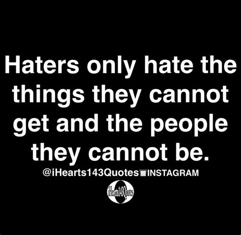 Haters only hate the things they cannot get and the people they cannot ...