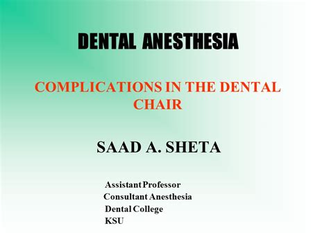 DENTAL ANESTHESIA COMPLICATIONS IN THE DENTAL CHAIR SAAD A. SHETA Assistant Professor Consultant ...