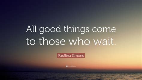 Paullina Simons Quote: “All good things come to those who wait.”