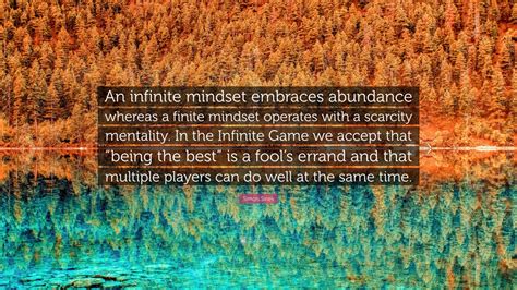 Simon Sinek Quote: “An infinite mindset embraces abundance whereas a finite mindset operates ...