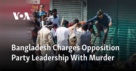 Bangladesh Charges Opposition Party Leadership With Murder