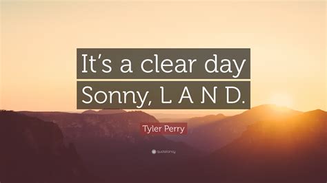 Tyler Perry Quote: “It’s a clear day Sonny, L A N D.”