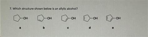 Solved 7. Which structure shown below is an allylic alcohol? | Chegg.com