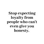 Stop expecting loyalty from people who can't even give you honesty. - Mindset Made Better