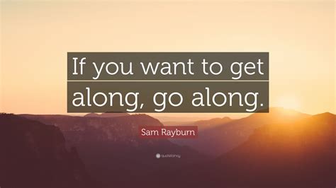 Sam Rayburn Quote: “If you want to get along, go along.” (9 wallpapers) - Quotefancy