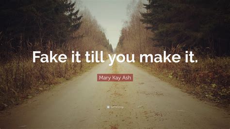 Mary Kay Ash Quote: “Fake it till you make it.”