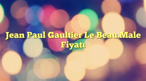 Jean Paul Gaultier Le Beau Male Fiyatı - Parfüm Fiyatları