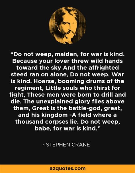 Stephen Crane quote: Do not weep, maiden, for war is kind. Because your...