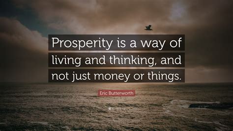 Eric Butterworth Quote: “Prosperity is a way of living and thinking, and not just money or things.”