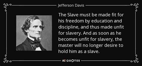 Jefferson Davis quote: The Slave must be made fit for his freedom by...