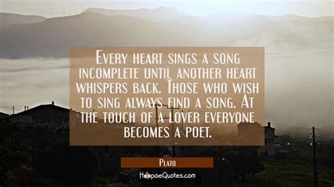 Every heart sings a song incomplete until another heart whispers back. Those who wish to sing ...