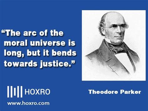 “The arc of the moral universe is long, but it bends towards justice.” Quote by Theodore Parker ...