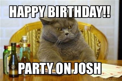 Meme Creator - Funny Happy Birthday!! Party on Josh Meme Generator at ...