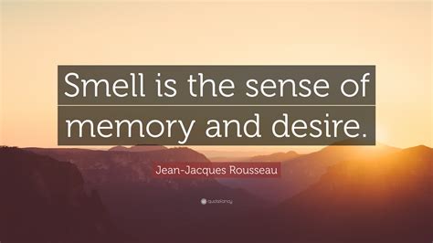 Jean-Jacques Rousseau Quote: “Smell is the sense of memory and desire.”