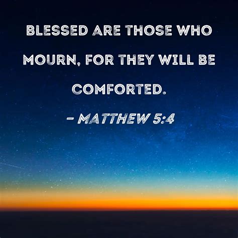 Matthew 5:4 Blessed are those who mourn, for they will be comforted.